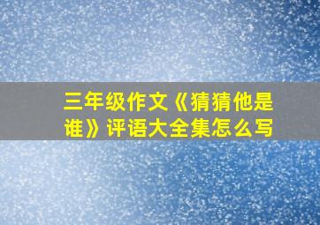 三年级作文《猜猜他是谁》评语大全集怎么写