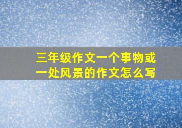 三年级作文一个事物或一处风景的作文怎么写