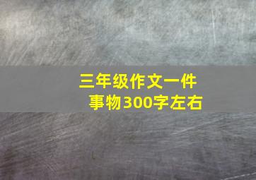 三年级作文一件事物300字左右