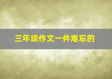 三年级作文一件难忘的