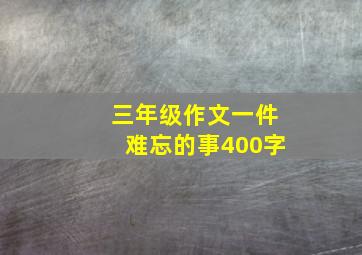 三年级作文一件难忘的事400字