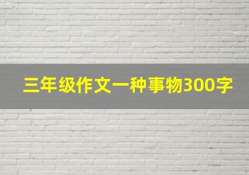 三年级作文一种事物300字