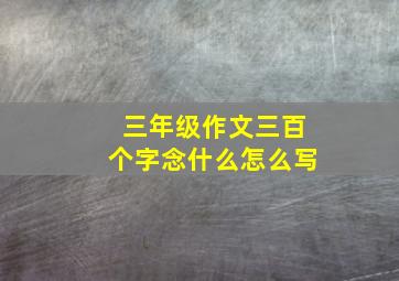 三年级作文三百个字念什么怎么写