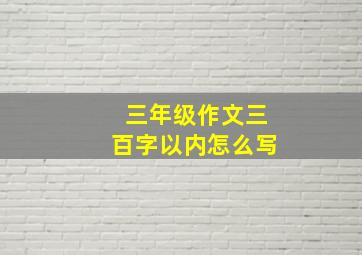 三年级作文三百字以内怎么写