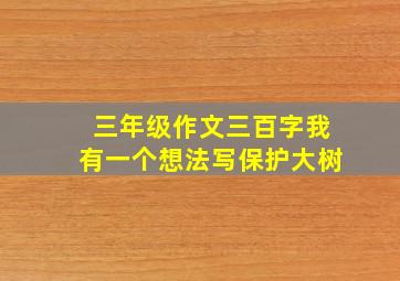 三年级作文三百字我有一个想法写保护大树