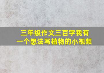 三年级作文三百字我有一个想法写植物的小视频