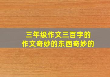 三年级作文三百字的作文奇妙的东西奇妙的