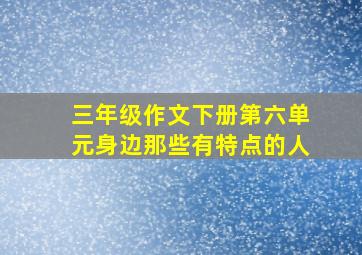 三年级作文下册第六单元身边那些有特点的人