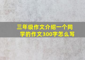 三年级作文介绍一个同学的作文300字怎么写