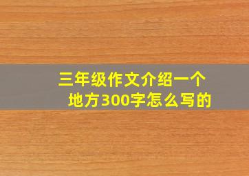 三年级作文介绍一个地方300字怎么写的