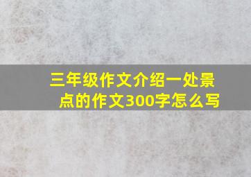 三年级作文介绍一处景点的作文300字怎么写