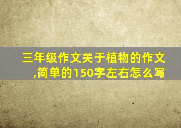 三年级作文关于植物的作文,简单的150字左右怎么写