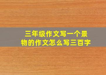 三年级作文写一个景物的作文怎么写三百字