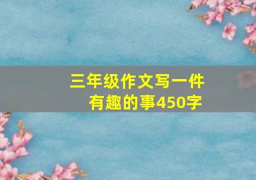 三年级作文写一件有趣的事450字