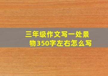 三年级作文写一处景物350字左右怎么写