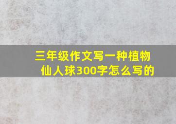 三年级作文写一种植物仙人球300字怎么写的