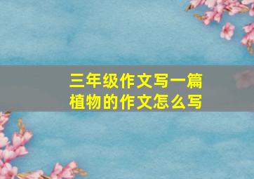 三年级作文写一篇植物的作文怎么写