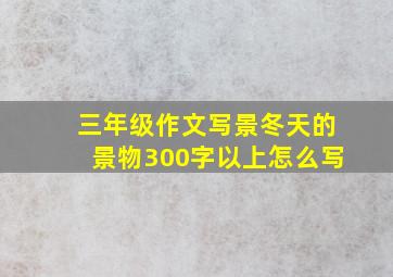 三年级作文写景冬天的景物300字以上怎么写