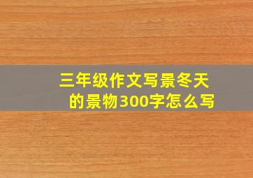 三年级作文写景冬天的景物300字怎么写