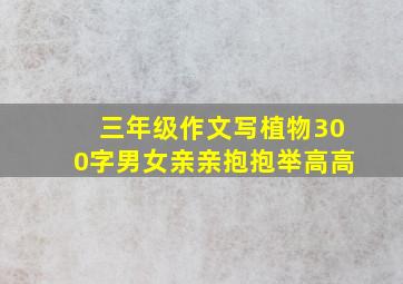 三年级作文写植物300字男女亲亲抱抱举高高