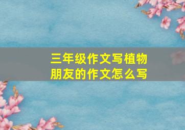 三年级作文写植物朋友的作文怎么写