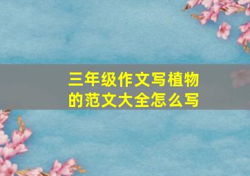 三年级作文写植物的范文大全怎么写