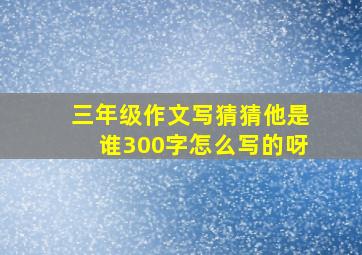 三年级作文写猜猜他是谁300字怎么写的呀