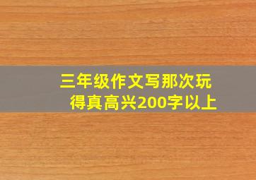 三年级作文写那次玩得真高兴200字以上