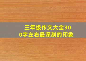 三年级作文大全300字左右最深刻的印象