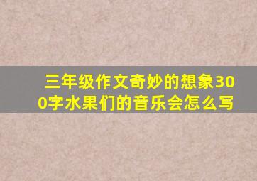 三年级作文奇妙的想象300字水果们的音乐会怎么写