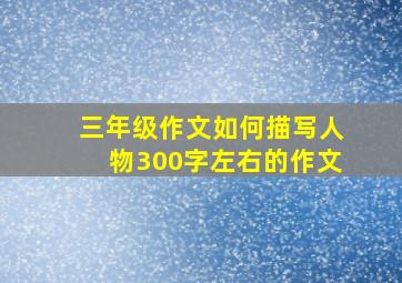 三年级作文如何描写人物300字左右的作文