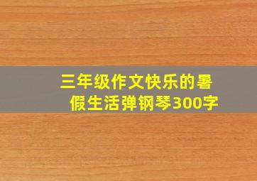 三年级作文快乐的暑假生活弹钢琴300字