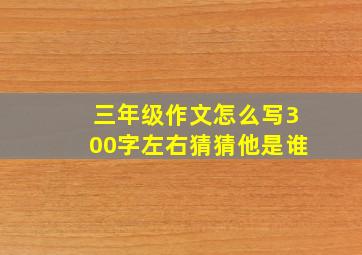 三年级作文怎么写300字左右猜猜他是谁