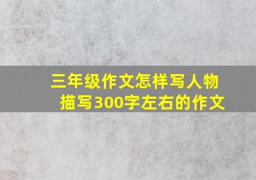 三年级作文怎样写人物描写300字左右的作文