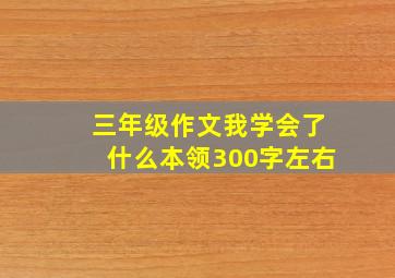 三年级作文我学会了什么本领300字左右