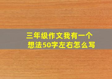 三年级作文我有一个想法50字左右怎么写