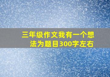 三年级作文我有一个想法为题目300字左右