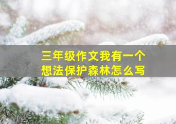 三年级作文我有一个想法保护森林怎么写