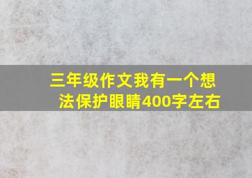 三年级作文我有一个想法保护眼睛400字左右