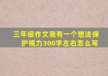 三年级作文我有一个想法保护视力300字左右怎么写