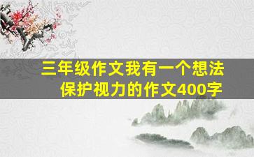 三年级作文我有一个想法保护视力的作文400字