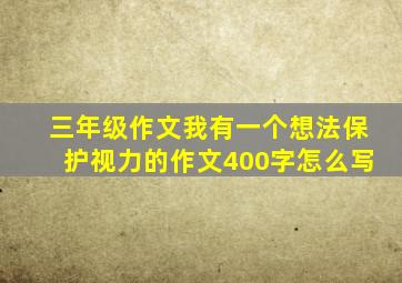 三年级作文我有一个想法保护视力的作文400字怎么写