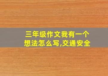 三年级作文我有一个想法怎么写,交通安全