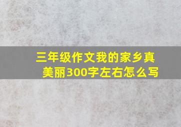 三年级作文我的家乡真美丽300字左右怎么写