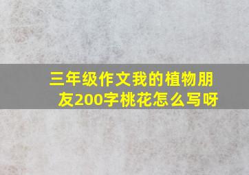 三年级作文我的植物朋友200字桃花怎么写呀