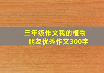 三年级作文我的植物朋友优秀作文300字