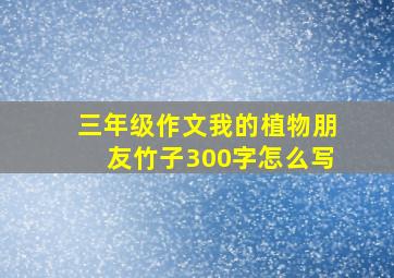 三年级作文我的植物朋友竹子300字怎么写