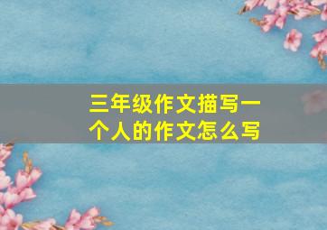 三年级作文描写一个人的作文怎么写