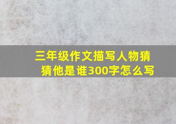 三年级作文描写人物猜猜他是谁300字怎么写