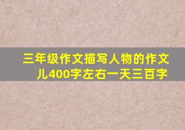 三年级作文描写人物的作文儿400字左右一天三百字